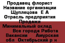 Продавец флорист › Название организации ­ Щуплецова  Е.А › Отрасль предприятия ­ Продажи › Минимальный оклад ­ 10 000 - Все города Работа » Вакансии   . Амурская обл.,Октябрьский р-н